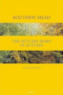 Matthew Mead - The Autumn-Born in Autumn: Selected Poems - 9780856464003 - V9780856464003