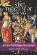 Eugene Lane-Spollen - Under the Guise of Spring: The Message Hidden in Botticelli's Primavera - 9780856832963 - V9780856832963