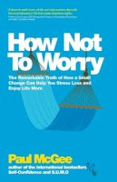 Paul Mcgee - How Not To Worry: The Remarkable Truth of How a Small Change Can Help You Stress Less and Enjoy Life More - 9780857082862 - V9780857082862