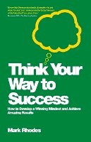 Mark Rhodes - Think Your Way To Success: How to Develop a Winning Mindset and Achieve Amazing Results - 9780857083159 - V9780857083159