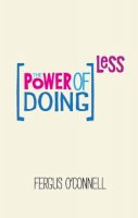 O´connell - The Power of Doing Less: Why Time Management Courses Don´t Work And How To Spend Your Precious Life On The Things That Really Matter - 9780857084217 - V9780857084217