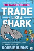 Robbie Burns - Trade Like a Shark: The Naked Trader on how to eat and not get eaten in the stock market - 9780857195425 - V9780857195425