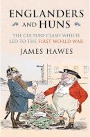 James Hawes - Englanders and Huns: The Culture-Clash Which Led to the First World War - 9780857205292 - V9780857205292