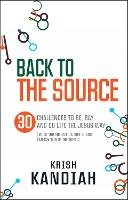 Dr Krish Kandiah - Back to the Source: 30 challenges to be, say and do life the Jesus way...when you are not th - 9780857214416 - V9780857214416