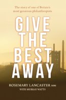 Rosemary Lancaster - Give the Best Away: The story of one of Britain´s most generous philanthropists - 9780857218148 - V9780857218148