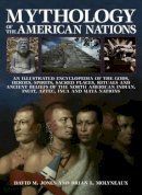 Brian Molyneaux - Mythology of the American Nations: An Illustrated Encyclopedia Of The Gods, Heroes, Spirits And Sacred Places, Rituals And Ancient Beliefs Of The ... Indian, Inuit, Aztec, Inca And Maya Nations - 9780857236708 - V9780857236708
