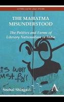 Snehal Shingavi - The Mahatma Misunderstood: The Politics and Forms of Literary Nationalism in India (Anthem South Asian Studies) - 9780857285119 - V9780857285119