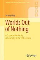 Jeremy Gray - Worlds Out of Nothing: A Course in the History of Geometry in the 19th Century (Springer Undergraduate Mathematics Series) - 9780857290595 - V9780857290595