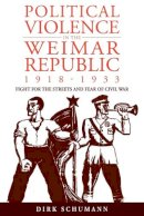 Dirk Schumann - Political Violence in the Weimar Republic, 1918-1933: Fight for the Streets and Fear of Civil War - 9780857453143 - V9780857453143