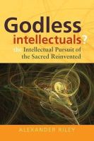 Alexander Tristan Riley - Godless Intellectuals?: The Intellectual Pursuit of the Sacred Reinvented - 9780857458056 - V9780857458056