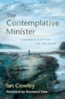 The Revd Ian Cowley - The Contemplative Minister: Learning to Lead from the Still Centre - 9780857463609 - V9780857463609