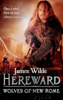 James Wilde - Hereward: Wolves of New Rome: (The Hereward Chronicles: book 4): A gritty, action-packed historical adventure set in Norman England that will keep you gripped - 9780857501844 - V9780857501844