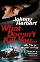 Johnny Herbert - What Doesn´t Kill You...: My Life in Motor Racing - 9780857503657 - V9780857503657