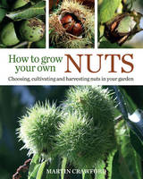 Martin Crawford - How to Grow Your Own Nuts: Choosing, Cultivating and Harvesting Nuts in Your Garden - 9780857843937 - V9780857843937
