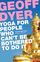 Geoff Dyer - Yoga for People Who Cant Be Both - 9780857864062 - V9780857864062