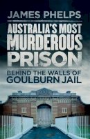 Phelps, James - Australia's Most Murderous Prison: Behind the Walls of Goulburn Jail - 9780857987518 - V9780857987518