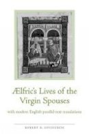Robert K. Upchurch - Aelfric's Lives of the Virgin Spouses: with Modern English Parallel-Text Translations (Exeter Medieval Texts and Studies LUP) - 9780859897808 - V9780859897808