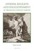Mark Curran - Atheism, Religion and Enlightenment in pre-Revolutionary Europe (Royal Historical Society Studies in History New Series) - 9780861933167 - V9780861933167