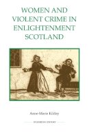 Anne-Marie Kilday - Women and Violent Crime in Enlightenment Scotland (Royal Historical Society Studies in History New Series) - 9780861933303 - V9780861933303