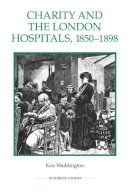 Keir Waddington - Charity and the London Hospitals, 1850-1898 (Royal Historical Society Studies in History New Series) - 9780861933310 - V9780861933310