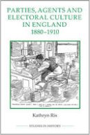 Kathryn Rix - Parties, Agents and Electoral Culture in England, 1880-1910 (Royal Historical Society Studies in History New) - 9780861933402 - V9780861933402
