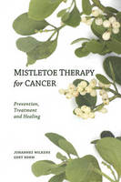 Wilkens, Johannes, Dr., Bohm, Gert - Mistletoe Therapy for Cancer: Prevention, Treatment, and Healing - 9780863157394 - V9780863157394