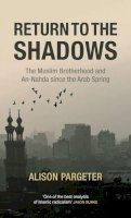 Alison Pargeter - Return to the Shadows: The Muslim Brotherhood and An-Nahda since the Arab Spring - 9780863561443 - V9780863561443