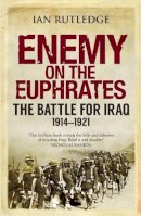 Ian Rutledge - Enemy on the Euphrates: The Battle for Iraq, 1914-1921 - 9780863561702 - V9780863561702