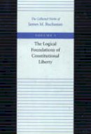 James M. Buchanan - The Logical Foundations of Constitutional Liberty - 9780865972131 - V9780865972131