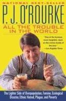 O Rourke - All The Trouble In The World: The Lighter Side of overpopulation, Famine, Ecological Disaster, Ethnic Hatred, Plague, and Poverty - 9780871136114 - V9780871136114