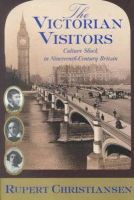 Rupert Christiansen - The Victorian Visitors: Culture Shock in Nineteenth-Century Britain - 9780871137906 - KLJ0014348