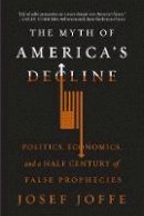 Josef Joffe - The Myth of America's Decline: Politics, Economics, and a Half Century of False Prophecies - 9780871408464 - V9780871408464