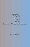 John Perry - Dialogue on Good, Evil and the Existence of God - 9780872204607 - V9780872204607