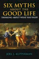 Joel J. Kupperman - Six Myths About the Good Life - 9780872207820 - V9780872207820