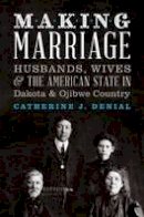 Catherine J. Denial - Making Marriage: Husbands, Wives, and the American State in Dakota and Ojibwe Country - 9780873519069 - V9780873519069