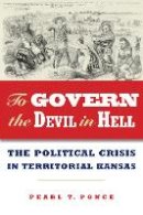 Pearl Ponce - To Govern the Devil in Hell: The Political Crisis of Territorial Kansas - 9780875804866 - V9780875804866