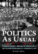 Michael Davis - Politics as Usual: Thomas Dewey, Franklin Roosevelt, and the Wartime Presidential campaign of 1944 - 9780875807119 - V9780875807119