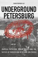 Christopher Ely - Underground Petersburg: Radical Populism, Urban Space, and the Tactics of Subversion in Reform-Era Russia - 9780875807447 - V9780875807447