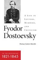 Thomas Gaiton Marullo - Fyodor Dostoevsky: In the Beginning (18211845): A Life in Letters, Memoirs, and Criticism - 9780875807461 - V9780875807461