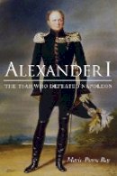 Marie-Pierre Rey - Alexander I: The Tsar Who Defeated Napoleon - 9780875807553 - V9780875807553