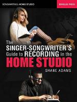 Shane Adams - The Singer-Songwriter's Guide to Recording in the Home Studio (Songwriting: Home Studio) - 9780876391716 - V9780876391716
