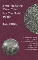 Vorel - From From the Silver Czech Tolar to a Worldwide Dollar: The Birth of the Dollar and its Journey of Monetary Circulation in Europe and the World from the 16th to the 20th Century - 9780880337052 - V9780880337052