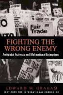 Edward Graham - Fighting the Wrong Enemy : Antiglobal Activists and Multinational Enterprises (Praeger Special Studies in U.S, Economic, Social, and Political Issues) - 9780881322729 - V9780881322729