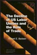 Robert Baldwin - The Decline of US Labor Unions and the Role of Trade - 9780881323412 - V9780881323412