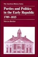 Morton Bordon - Parties and Politics in the Early Republic: 1789-1815 (American History (Harlan Davidson)) - 9780882957043 - V9780882957043