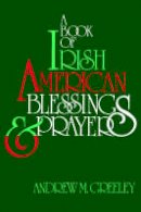 Andrew M. Greeley - A Book of Irish American Blessings & Prayers - 9780883472699 - KEX0289538