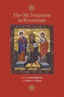 Paul Magdalino - The Old Testament in Byzantium (Dumbarton Oaks Byzantine Symposia and Colloquia) - 9780884023999 - V9780884023999