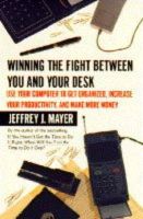 Jeffrey J. Mayer - Winning the Fight Between You and Your Desk: Use Your Computer to Get Organized, Become More Productive, and Make More Money - 9780887307188 - KLN0000948