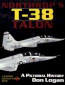 Don Logan - Northrop´s T-38 TALON: A Pictorial History - 9780887408007 - V9780887408007