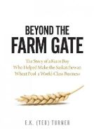 E.k. (Ted) Turner - Beyond the Farm Gate: The Story of a Farm Boy Who Helped Make the Wheat Pool a World-Class Business - 9780889773349 - V9780889773349